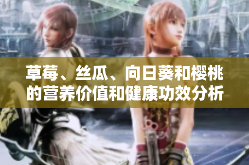 草莓、丝瓜、向日葵和樱桃的营养价值和健康功效分析