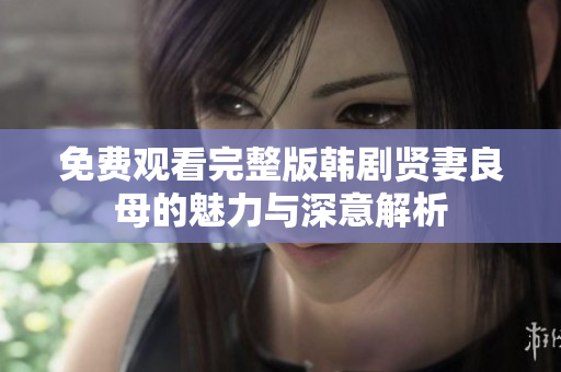 免费观看完整版韩剧贤妻良母的魅力与深意解析