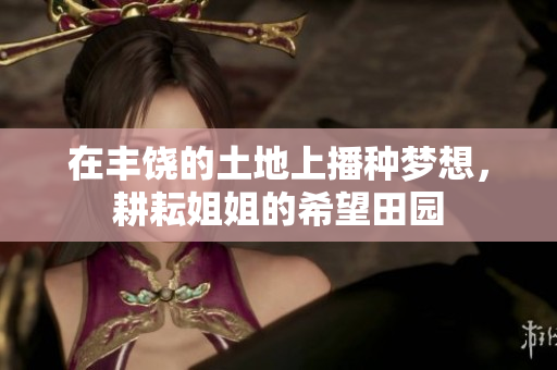 在丰饶的土地上播种梦想，耕耘姐姐的希望田园