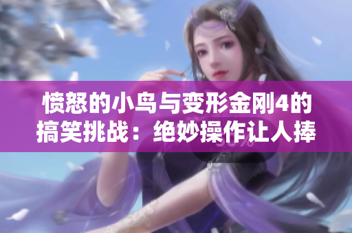 愤怒的小鸟与变形金刚4的搞笑挑战：绝妙操作让人捧腹大笑!