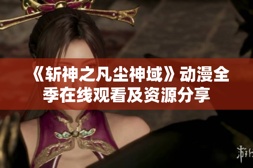 《斩神之凡尘神域》动漫全季在线观看及资源分享