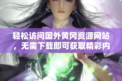 轻松访问国外黄冈资源网站，无需下载即可获取精彩内容