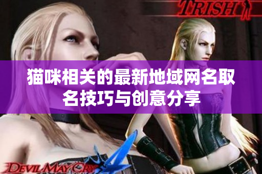 猫咪相关的最新地域网名取名技巧与创意分享
