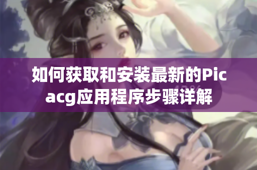 如何获取和安装最新的Picacg应用程序步骤详解