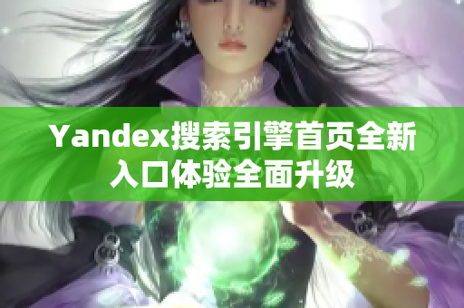 Yandex搜索引擎首页全新入口体验全面升级