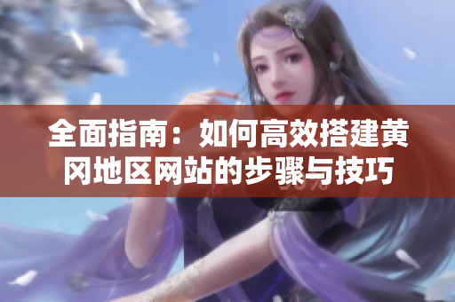 全面指南：如何高效搭建黄冈地区网站的步骤与技巧