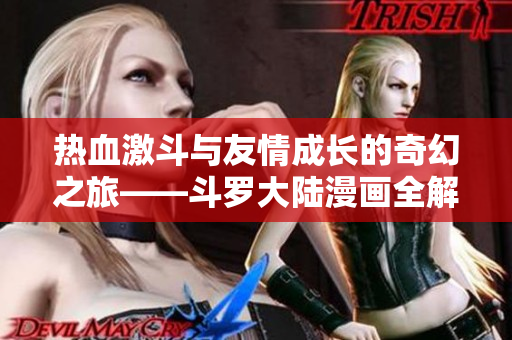 热血激斗与友情成长的奇幻之旅——斗罗大陆漫画全解读