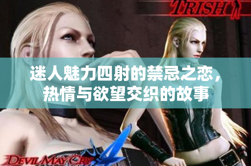 迷人魅力四射的禁忌之恋，热情与欲望交织的故事
