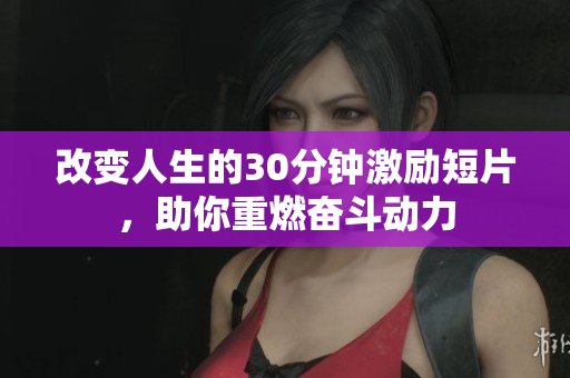 改变人生的30分钟激励短片，助你重燃奋斗动力