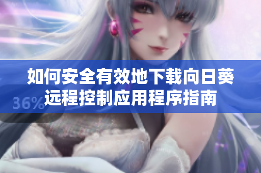 如何安全有效地下载向日葵远程控制应用程序指南
