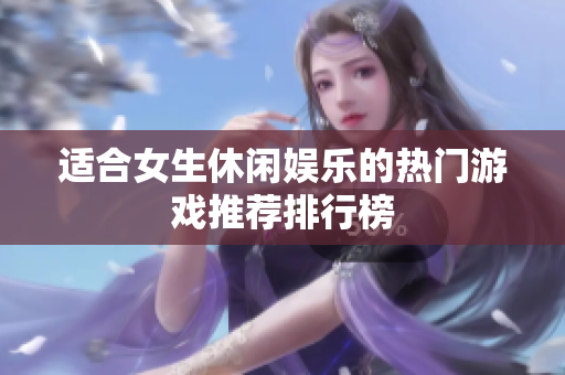 适合女生休闲娱乐的热门游戏推荐排行榜