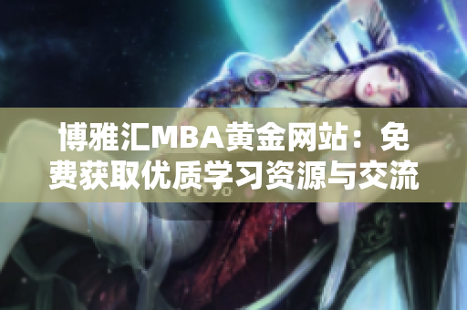 博雅汇MBA黄金网站：免费获取优质学习资源与交流平台