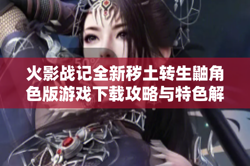 火影战记全新秽土转生鼬角色版游戏下载攻略与特色解析