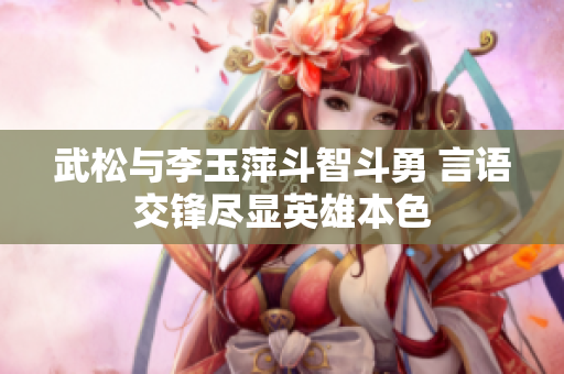 武松与李玉萍斗智斗勇 言语交锋尽显英雄本色