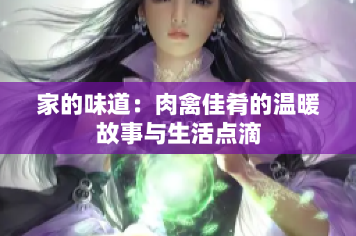 家的味道：肉禽佳肴的温暖故事与生活点滴