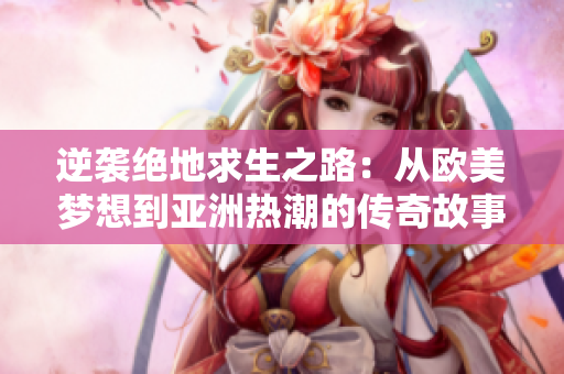逆袭绝地求生之路：从欧美梦想到亚洲热潮的传奇故事