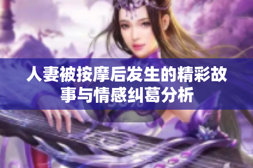 人妻被按摩后发生的精彩故事与情感纠葛分析