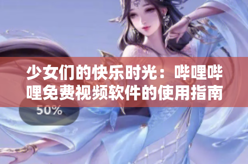 少女们的快乐时光：哔哩哔哩免费视频软件的使用指南