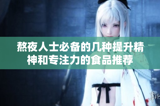 熬夜人士必备的几种提升精神和专注力的食品推荐