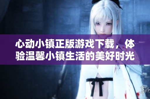 心动小镇正版游戏下载，体验温馨小镇生活的美好时光
