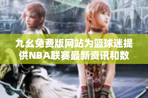 九幺免费版网站为篮球迷提供NBA联赛最新资讯和数据支持