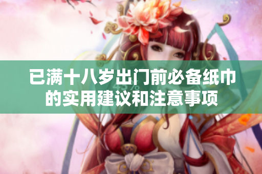已满十八岁出门前必备纸巾的实用建议和注意事项