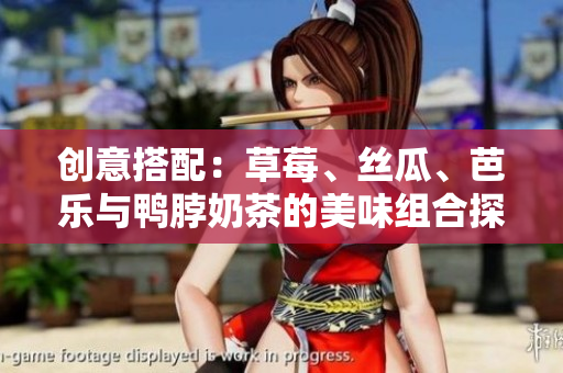 创意搭配：草莓、丝瓜、芭乐与鸭脖奶茶的美味组合探索