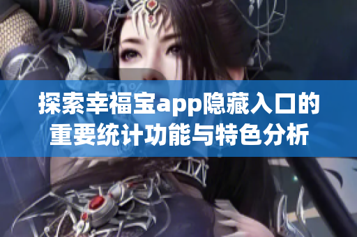 探索幸福宝app隐藏入口的重要统计功能与特色分析