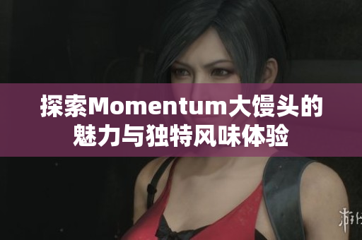 探索Momentum大馒头的魅力与独特风味体验