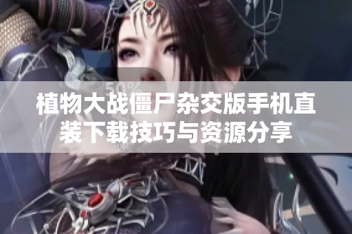 植物大战僵尸杂交版手机直装下载技巧与资源分享