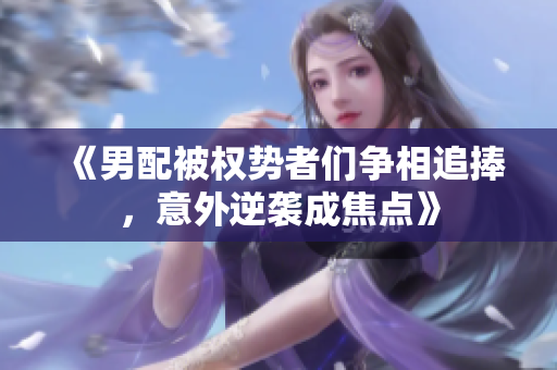 《男配被权势者们争相追捧，意外逆袭成焦点》