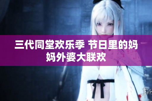 三代同堂欢乐季 节日里的妈妈外婆大联欢