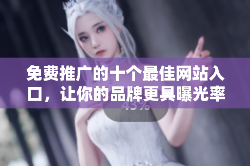 免费推广的十个最佳网站入口，让你的品牌更具曝光率