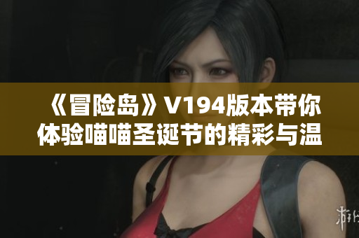 《冒险岛》V194版本带你体验喵喵圣诞节的精彩与温暖
