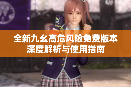 全新九幺高危风险免费版本深度解析与使用指南