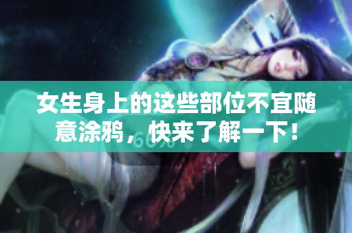 女生身上的这些部位不宜随意涂鸦，快来了解一下！