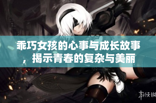 乖巧女孩的心事与成长故事，揭示青春的复杂与美丽