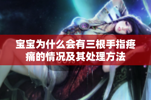 宝宝为什么会有三根手指疼痛的情况及其处理方法
