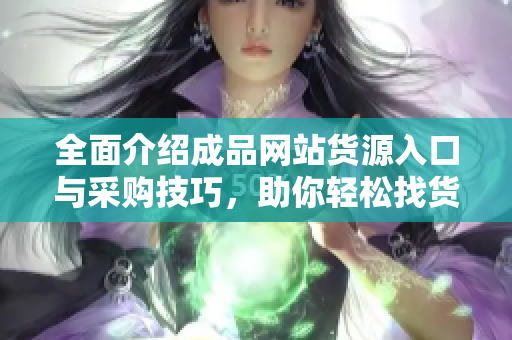 全面介绍成品网站货源入口与采购技巧，助你轻松找货