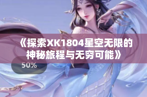 《探索XK1804星空无限的神秘旅程与无穷可能》
