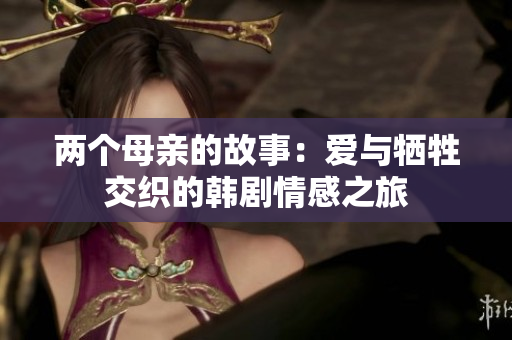 两个母亲的故事：爱与牺牲交织的韩剧情感之旅