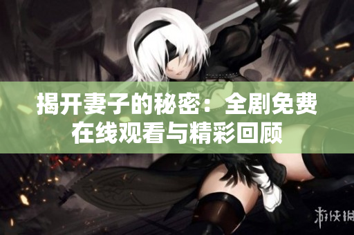 揭开妻子的秘密：全剧免费在线观看与精彩回顾