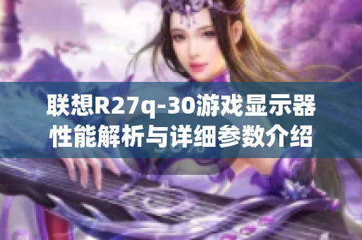 联想R27q-30游戏显示器性能解析与详细参数介绍