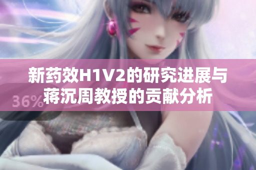新药效H1V2的研究进展与蒋沉周教授的贡献分析
