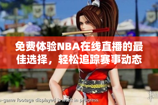 免费体验NBA在线直播的最佳选择，轻松追踪赛事动态