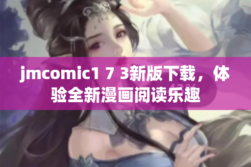 jmcomic1 7 3新版下载，体验全新漫画阅读乐趣