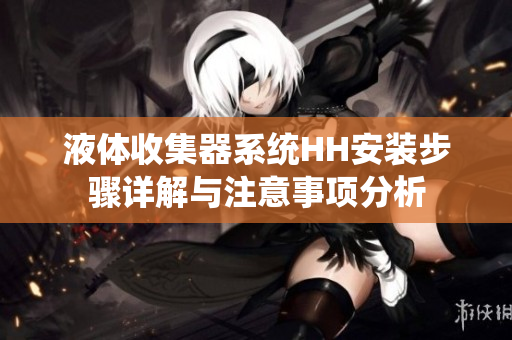液体收集器系统HH安装步骤详解与注意事项分析