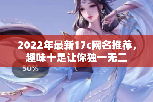 2022年最新17c网名推荐，趣味十足让你独一无二
