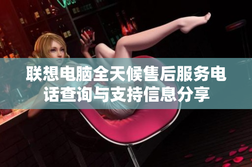 联想电脑全天候售后服务电话查询与支持信息分享