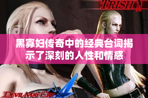 黑寡妇传奇中的经典台词揭示了深刻的人性和情感